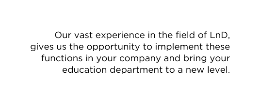 Our vast experience in the field of LnD gives us the opportunity to implement these functions in your company and bring your education department to a new level